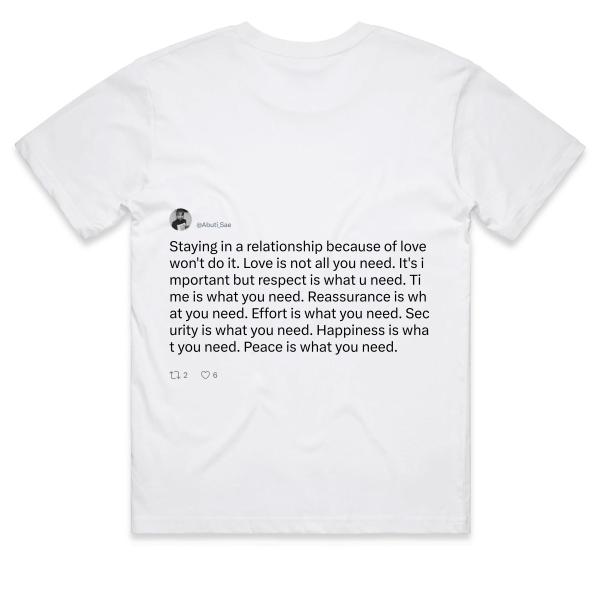 Post: Staying in a relationship because of love won't do it. Love is not all you need. It's important but respect is what u need. Time is what you need. Reassurance is what you need. Effort is what you need. Security is what you need. Happiness is what you need. Peace is what you need.