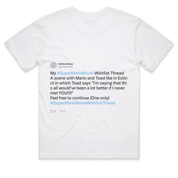 Post: My #SuperMarioMovie Wishlist Thread A scene with Mario and Toad like in Extinct in which Toad says "I'm saying that this all would've been a lot better if I never met YOU!!!!" Feel free to continue (One only) #SuperMarioMovieWishlistThread