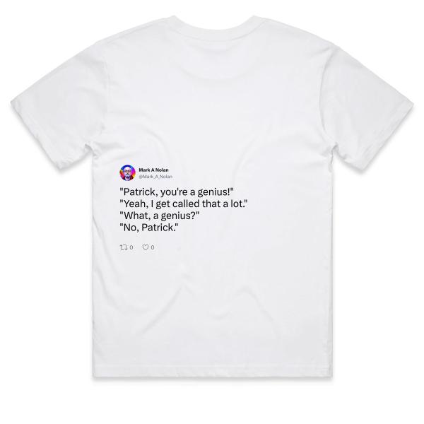 Post: "Patrick, you're a genius!" "Yeah, I get called that a lot." "What, a genius?" "No, Patrick."